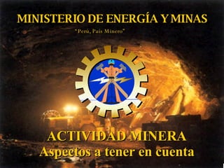 MINISTERIO DE ENERGÍA Y MINAS ACTIVIDAD MINERA Aspectos a tener en cuenta “ Perú, País Minero” 