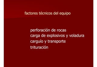factores técnicos del equipo
perforación de rocas
carga de explosivos y voladura
carguío y transporte
trituración
 