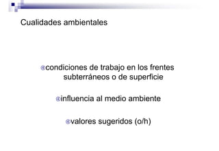Cualidades ambientales
condiciones de trabajo en los frentes
subterráneos o de superficie
influencia al medio ambiente
valores sugeridos (o/h)
 