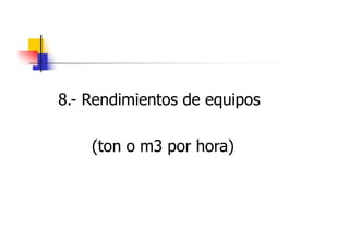 8.- Rendimientos de equipos
(ton o m3 por hora)
 