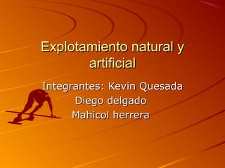 Explotamiento natural y
       artificial
Integrantes: Kevin Quesada
      Diego delgado
      Mahicol herrera
 