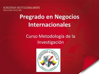 Pregrado en Negocios
   Internacionales
  Curso Metodología de la
       Investigación
 