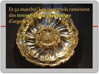 Et ça marche! Les espagnols ramènent des tonnes d’or et plus encore d’argent ! 