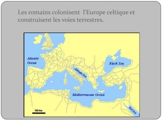 Les romains colonisent  l’Europe celtique et construisent les voies terrestres.