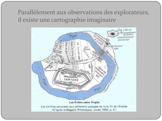 Parallèlement aux observations des explorateurs, il existe une cartographie imaginaire