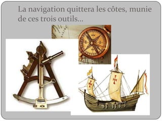 La navigation quittera les côtes, munie de ces trois outils…