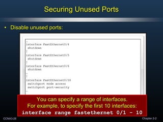 CCNA3-26 Chapter 2-2
• Disable unused ports:Disable unused ports:
Securing Unused PortsSecuring Unused Ports
You can speci...