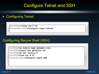Configure Telnet and SSH

• Configuring Telnet:




Configuring Secure Shell (SSH):




CCNA3-10                                 Chapter 2-2
 