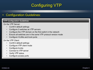 CCNA3-33 Chapter 4
Configuring VTPConfiguring VTP
• Configuration Guidelines:Configuration Guidelines:
 
