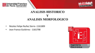 ANALISIS HISTORICO
Y
ANALISIS MORFOLOGICO
• Nicolas Felipe Nuñez Sierra -1161809
• Jean Franco Gutiérrez - 1161798
 