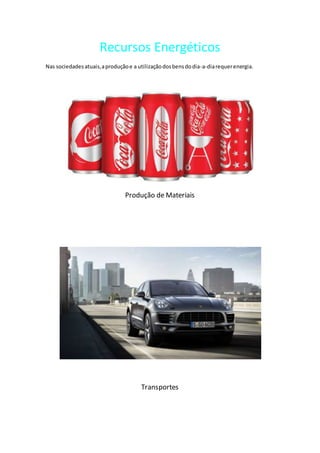 Recursos Energéticos
Nas sociedades atuais,aproduçãoe a utilizaçãodosbensdodia-a-diarequerenergia.
Produção de Materiais
Transportes
 