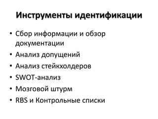 Инструменты идентификации
• Сбор информации и обзор
документации
• Анализ допущений
• Анализ стейкхолдеров
• SWOT-анализ
• Мозговой штурм
• RBS и Контрольные списки
 