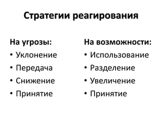 Стратегии реагирования
На угрозы:
• Уклонение
• Передача
• Снижение
• Принятие
На возможности:
• Использование
• Разделение
• Увеличение
• Принятие
 