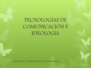 TECNOLOGÍAS DE
COMUNICACIÓN E
IDEOLOGÍA
Elaborado por: Marjorie Carrillo y Esmeralda Mayers
 