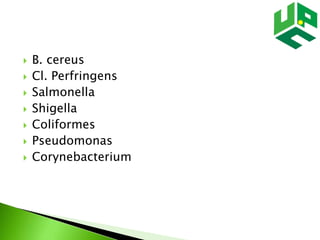  B. cereus
 Cl. Perfringens
 Salmonella
 Shigella
 Coliformes
 Pseudomonas
 Corynebacterium
 