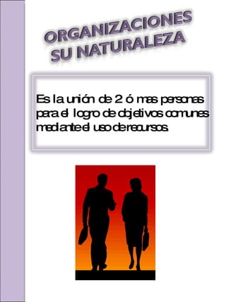 Es la unión de 2 ó mas personas  para el logro de objetivos comunes mediante el uso de recursos. 