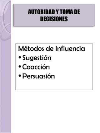 Métodos de Influencia Sugestión  Coacción  Persuasión AUTORIDAD Y TOMA DE DECISIONES 