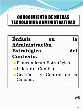 Énfasis en la Administración Estratégica del Contexto. Planeamiento Estratégico. Liderar el Cambio. Gestión  y Control de la Calidad. CONOCIMIENTO DE NUEVAS TECNOLOGÍAS ADMINISTRATIVAS ://… 