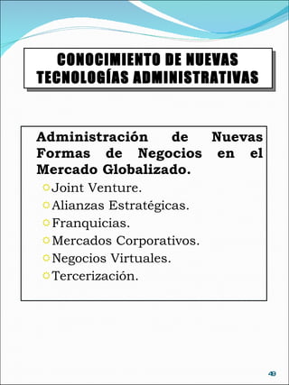 Administración de Nuevas Formas de Negocios en el Mercado Globalizado. Joint Venture. Alianzas Estratégicas. Franquicias. Mercados Corporativos. Negocios Virtuales. Tercerización. CONOCIMIENTO DE NUEVAS TECNOLOGÍAS ADMINISTRATIVAS 