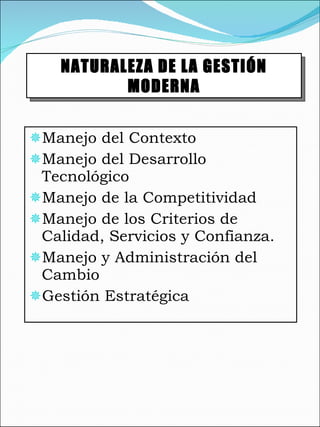 Manejo del Contexto  Manejo del Desarrollo Tecnológico Manejo de la Competitividad Manejo de los Criterios de Calidad, Servicios y Confianza. Manejo y Administración del Cambio Gestión Estratégica NATURALEZA DE LA GESTIÓN MODERNA 