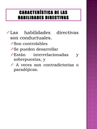 Las habilidades directivas son conductuales. Son controlables Se pueden desarrollar Están interrelacionadas y sobrepuestas, y A veces son contradictorias o paradójicas. CARACTERÍSTICA DE LAS HABILIDADES DIRECTIVAS 