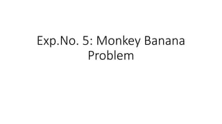 Exp.No. 5: Monkey Banana
Problem
 