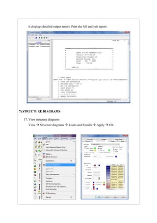 It displays detailed output report. Print the full analysis report.
7) STRUCTURE DIAGRAMS
17. View structure diagrams
View  Structure diagrams  Loads and Results  Apply  OK.
 
