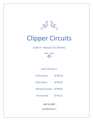 Clipper Circuits
SUBJECT : ANALOG ELECTRONICS
JULY 11, 2017
ojrane@mitaoe.ac.in
Batch B1 Bock 1
Omkar Rane SETB118
Rohit Mane SETB102
Abhishek Sainkar SETB104
Tanmay Kale SETB112
 