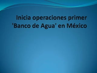 Inicia operaciones primer &apos;Banco de Agua&apos; en México  