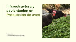 Infraestructura y
advientación en
Producción de aves
Integrantes
Paola Mishell Reyes Vázquez
 
