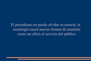El periodismo no puede olvidar su esencia, la tecnología traerá nuevas formas de asumirlo como un oficio al servicio del público 