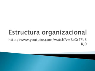 Estructura organizacional http://www.youtube.com/watch?v=EaGr7Fe3KJ0 
