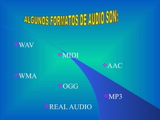 WAV MIDI AAC WMA OGG MP3 REAL AUDIO ALGUNOS FORMATOS DE AUDIO SON: 