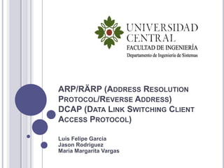      ARP/RÄRP (Address Resolution Protocol/Reverse Address)DCAP (Data Link Switching Client Access Protocol)      Luis Felipe GarciaJasonRodriguezMaria Margarita Vargas 
