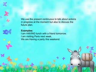 We use the present continuous to talk about actions
in progress at the moment but also to discuss the
future plan.

Examples:
I am HAVING lunch with a friend tomorrow.
I am visiting Paris next week.
We are Having a party this weekend.
 
