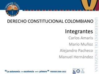 DERECHO CONSTITUCIONAL COLOMBIANO  Integrantes  Carlos Amaris Mario Muñoz Alejandro Pacheco Manuel Hernández 