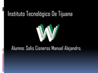Instituto Tecnológico De Tijuana Alumno: Solis Cisneros Manuel Alejandro. 