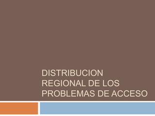 DISTRIBUCION REGIONAL DE LOS PROBLEMAS DE ACCESO,[object Object]