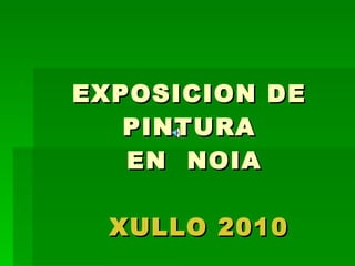 EXPOSICION DE PINTURA  EN  NOIA     XULLO 2010 