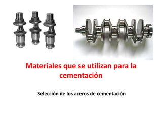 Materiales que se utilizan para la
cementación
Selección de los aceros de cementación
 