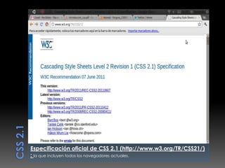Especificación oficial de CSS 2.1 (http://www.w3.org/TR/CSS21/)
: la que incluyen todos los navegadores actuales.
 