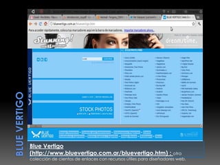 Blue Vertigo
(http://www.bluevertigo.com.ar/bluevertigo.htm) : otra
colección de cientos de enlaces con recursos útiles para diseñadores web.
 