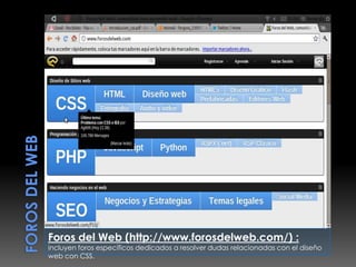 Foros del Web (http://www.forosdelweb.com/) :
incluyen foros específicos dedicados a resolver dudas relacionadas con el diseño
web con CSS.
 