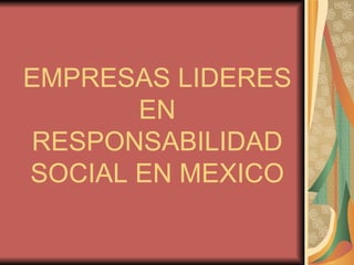 EMPRESAS LIDERES
       EN
RESPONSABILIDAD
SOCIAL EN MEXICO
 