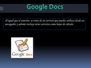 Al igual que el anterior, se trata de un servicio que puedes utilizar desde un
navegador y además incluye otros servicios como hojas de cálculo.
 
