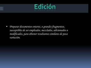  Preparar documentos enteros, o grandes fragmentos,
   susceptibles de ser empleados, mezclados, adicionados o
   modificados, para obtener resultantes similares de poca
   variación.
 