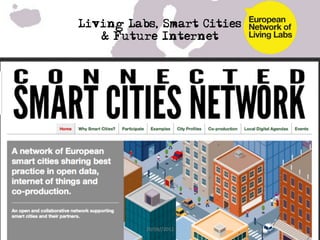 Living Labs, Smart Cities
                    & Future Internet
	
  
	
  




                            [ Citizens ]
                                                 Living lab: User-driven
                                                 playground for co- creat
       Future Internet testbeds as               and validating innovativ
        technology platforms                     scenarios and services




20/09/21	
                     20/09//2012	
  
 