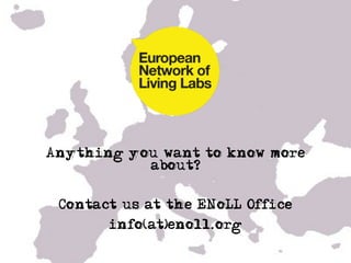 !



Anything you want to know more
           about?


 Contact us at the ENoLL Office
       info(at)enoll.org
 