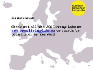•  But that’s not all



• Check out all the +300 Living Labs on
  www.openlivinglabs.eu or search by
  country or by keyword…
 