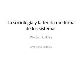 La sociología y la teoría moderna
         de los sistemas
           Walter Buckley

           Amorrortu editores
 